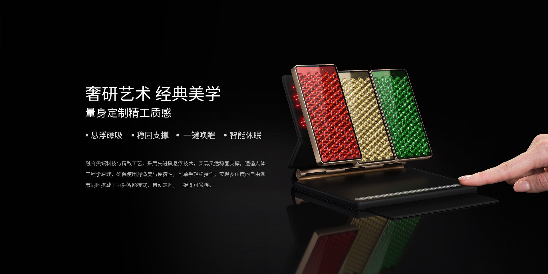 奢研藝術、經典美學，量身定制精工質感，懸浮磁吸、穩固支撐、一鍵喚醒、智能休眠